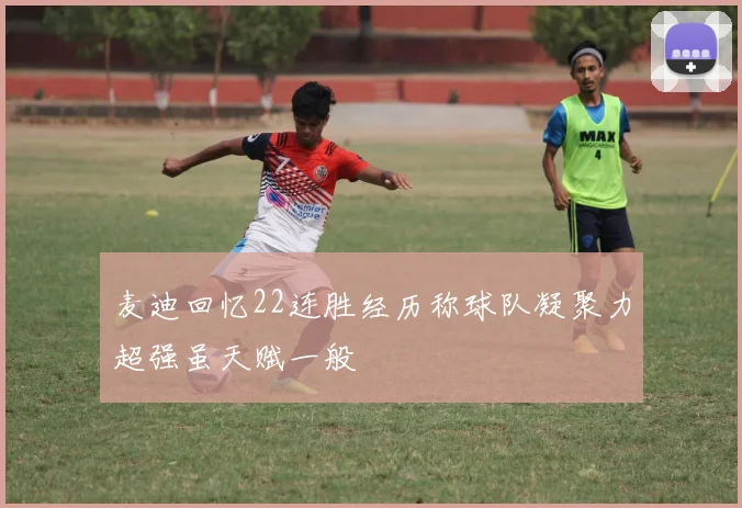 麦迪回忆22连胜经历称球队凝聚力超强虽天赋一般