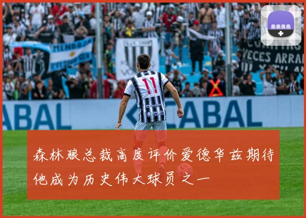 森林狼总裁高度评价爱德华兹期待他成为历史伟大球员之一