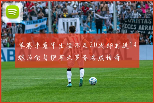 单赛季意甲出场不足20次却打进14球马伦与伊布大罗齐名成传奇