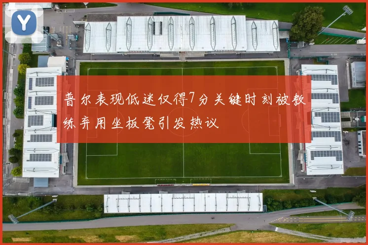 普尔表现低迷仅得7分关键时刻被教练弃用坐板凳引发热议