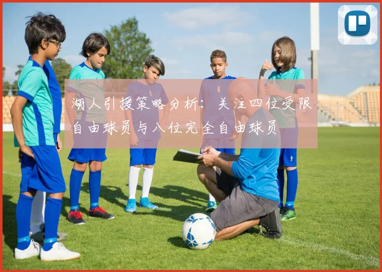 湖人引援策略分析：关注四位受限自由球员与八位完全自由球员