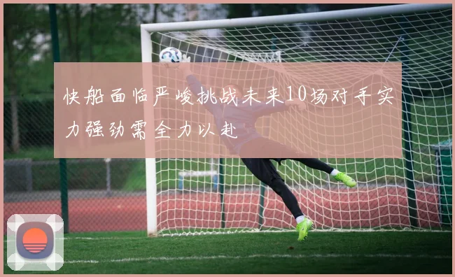 快船面临严峻挑战未来10场对手实力强劲需全力以赴