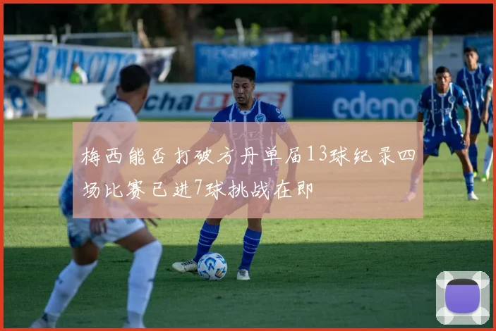 梅西能否打破方丹单届13球纪录四场比赛已进7球挑战在即