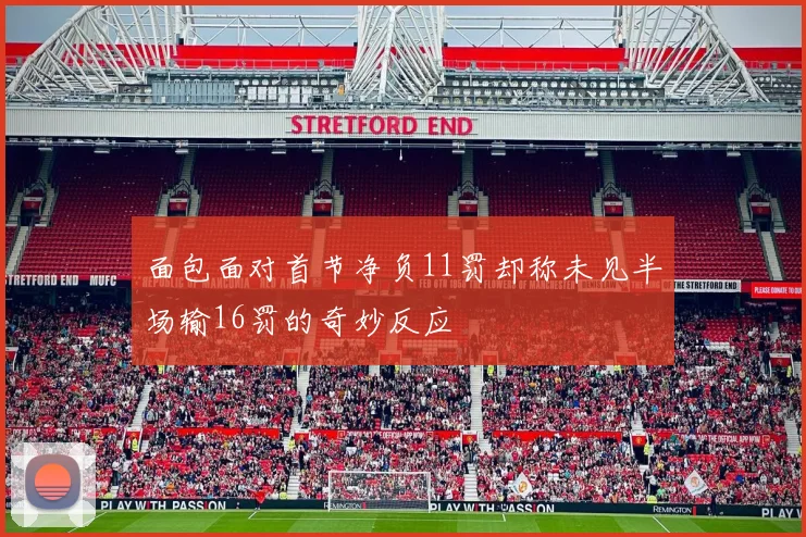 面包面对首节净负11罚却称未见半场输16罚的奇妙反应