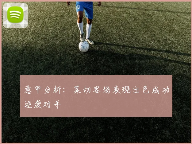 意甲分析：莱切客场表现出色成功逆袭对手