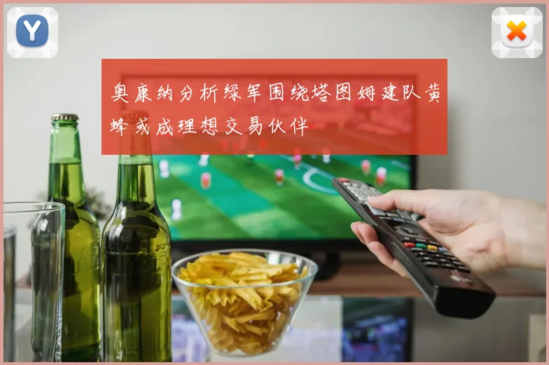 奥康纳分析绿军围绕塔图姆建队黄蜂或成理想交易伙伴