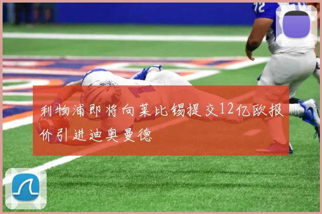 利物浦即将向莱比锡提交12亿欧报价引进迪奥曼德