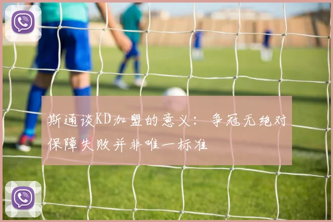 斯通谈KD加盟的意义：争冠无绝对保障失败并非唯一标准