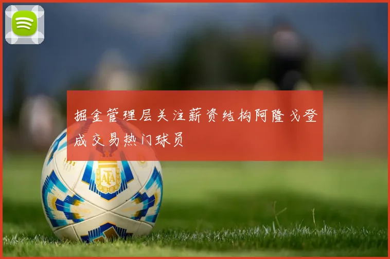 掘金管理层关注薪资结构阿隆戈登成交易热门球员