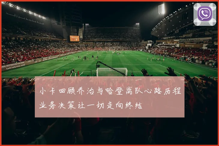 小卡回顾乔治与哈登离队心路历程业务决策让一切走向终结
